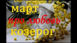 КОЗЕРОГ. САМЫЙ ПОДРОБНЫЙ ЛЮБОВНЫЙ ГОРОСКОП на МАРТ. 2019г.