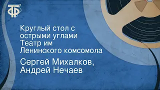 Сергей Михалков, Андрей Нечаев. Круглый стол с острыми углами. Театр им. Ленинского комсомола