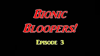 Bionic Bloopers Episode 3