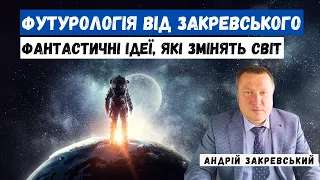 Футурологічний аналіз від Закревського: ФАНТАСТИЧНІ ІДЕЇ, ЯКІ ЗМІНЯТЬ СВІТ