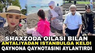 SHAXZODA OILASI BILAN ANTALIYADAN ISTANBULGA KELDI QAYNONA QAYNOTASINI AYLANTIRDI