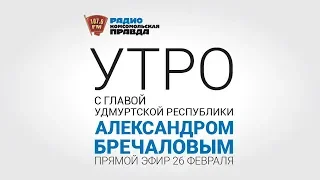 «Утро с главой Удмуртии». 26 февраля. Александр Бречалов на радио «Комсомольская правда - Ижевск»