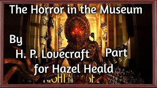 "The Horror in the Museum"  - By H. P. Lovecraft for Hazel Heald - Narrated by Dagoth Ur