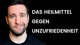 Das Heilmittel gegen Unzufriedenheit