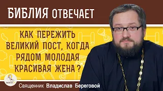 Как пережить Великий Пост, когда рядом МОЛОДАЯ КРАСИВАЯ ЖЕНА ?   Священник Владислав Береговой