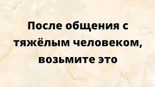 После общения с тяжёлым человеком, возьмите это.