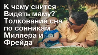 К чему снится Видеть маму? Толкование сна по сонникам Миллера и Фрейда