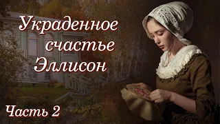 💗ВПЕРВЫЕ на YouTube💗УКРАДЕННОЕ СЧАСТЬЕ ЭЛЛИСОН💗ЧАСТЬ 2.Христианские рассказы. Истории из жизни.