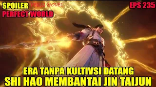 SPOILER PERFECT WORLD EPS 235 | ERA TANPA KULTIVASI DATANG, SHI HAO MEMBANTAI JIN TAIJUN