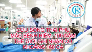 Cứu sống thai phụ mắc bệnh hiếm, 100 năm thế giới ghi nhận chỉ có khoảng 160 ca