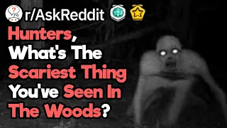 Hunters, What Scary Things Have You Seen In The Woods? (r/AskReddit)