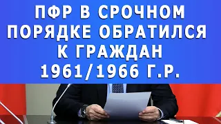 ПФР в срочном порядке обратился  к граждан 1961/1966 г.р.