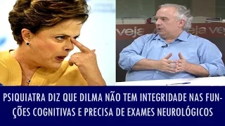Psiquiatra diz que Dilma não tem integridade nas funções cognitivas e precisa de exames neurológicos