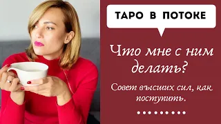 Что мне с ним делать? Совет высших сил, как поступить.