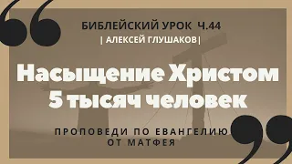 🎧 Библейский урок «Насыщение Христом 5 тысяч человек», ч.44 | Алексей Глушаков | Ев. от Матфея 14гл.