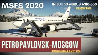 MSFS 2020 | Петропавловск-Камчатский [UHPP] - Москва [UUEE] | iniBuilds A310 Aeroflot | Long Haul 5K