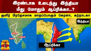 இரண்டாக உடைந்து இந்தியா மீது மோதும் ஆப்ரிக்கா..? - குளிர் பிரதேசமாக மாறப்போகும் கேரளா, கர்நாடகா