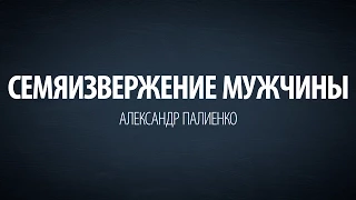 Семяизвержение мужчины. Александр Палиенко.