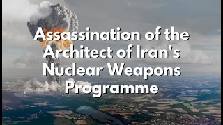 Behind the Headlines -  Assassination of the Architect of Iran's Nuclear Weapons Programme mean