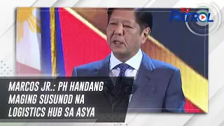 Marcos Jr.: PH handang maging susunod na logistics hub sa Asya | TV Patrol