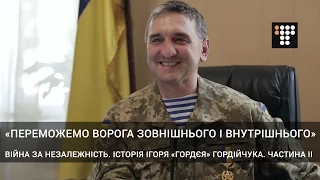 «Переможемо ворога зовнішнього і внутрішнього» | Історія Ігоря «Гордєя» Гордійчука (Частина IІ)