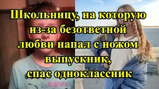 Школьницу, на которую из-за безответной любви напал с ножом выпускник, спас одноклассник