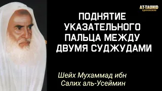 Поднятие указательного пальца между суджудами,сунна? Шейх Мухаммад ибн Салих Аль Усеймин