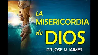 LA MISERICORDIA DE DIOS - PASTOR JOSE MANUEL JAIMES -