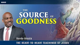The Heart-to-Heart Teachings of Jesus "The Source of Goodness" Randy Skeete (Episode 16)