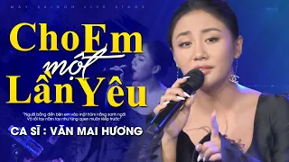 CHO EM MỘT LẦN YÊU - VĂN MAI HƯƠNG | Mây Saigon