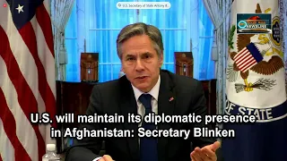 U.S. will maintain its diplomatic presence in Afghanistan: Secretary Blinken