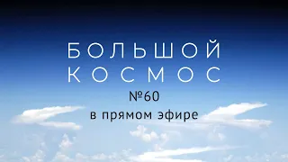 Большой космос в прямом эфире. Выпуск №60