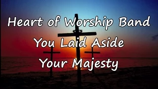 Heart of Worship Band - You Laid Aside Your Majesty [with lyrics]