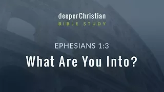 Lesson 6: What Are You Into? (Ephesians 1:3) – Bible Study in Ephesians