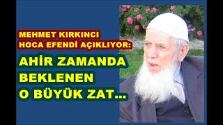 Mehmet Kırkıncı Hoca Efendi Açıklıyor: Ahir zamanda beklenen o büyük zat…