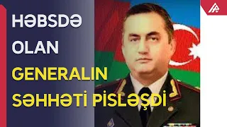 Həbsdə olan general müalicə müəssisəsinə yerləşdirildi - APA TV