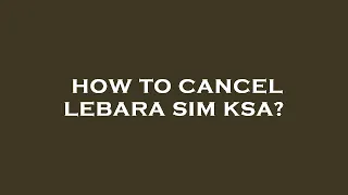 How to cancel lebara sim ksa?