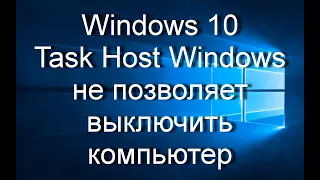 Windows 10 | Task Host Windows не позволяет выключить компьютер.