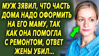 Муж заявил что часть дома надо оформить на его маму, так как она помогла с ремонтом, ответ супруги…