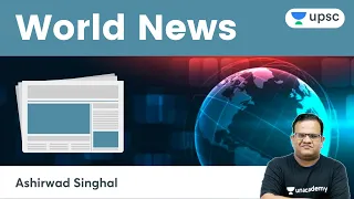 World News Episode- 4 | UPSC CSE/IAS | Unacademy UPSC | Ashirwad Sir