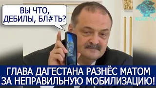 ГЛАВА ДАГЕСТАНА РАЗНЁС МАТОМ ЗА НЕПРАВИЛЬНУЮ МОБИЛИЗАЦИЮ! ВЫ ЧТО, ДЕБИЛЫ, БЛ#ТЬ?