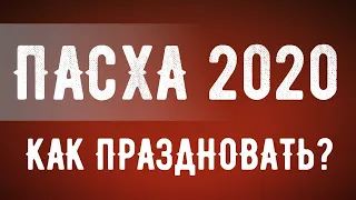 ПАСХА - 2020. Что нужно знать? Как праздновать?