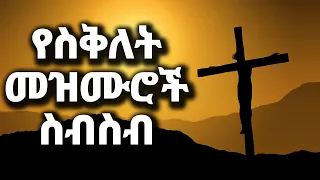 ልብ የምነኩ የስቅለት መዝሙሮች ስብስብ (yesiklet mezmuroch) Ethiopian Protestant Mezmur (song) new