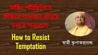 কঠিন পরিস্থিতিতে কীভাবে প্রলোভন এড়িয়ে চলতে পারবেন? | How to Resist Temptation | Swami Kripakarananda