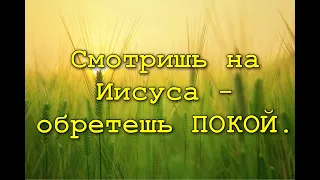 Смотришь на Иисуса   обретешь ПОКОЙ