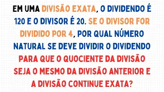 Em uma divisão exata, o dividendo é 120 e o divisor é 20. Se o divisor for dividido por 4, por...