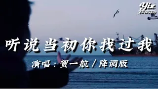 賀一航 - 聽說當初你找過我（現在我才聽說你當初找過我，我能想像你當時有多難過，不求你能原諒我當時的懦弱，願你從此不會在情海中顛簸）「動態歌詞 / 降調版音樂」♪