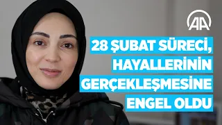 28 Şubat süreci, hayallerinin gerçekleşmesine engel oldu