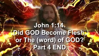 John 1:14. Did GOD Become Flesh, or The (word) of GOD? Part 4 END.