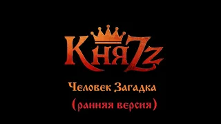 КняZz - Человек Загадка (ранняя версия)